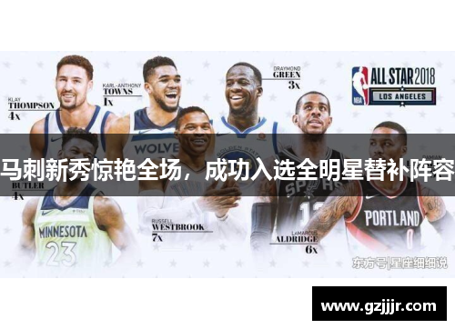 马刺新秀惊艳全场，成功入选全明星替补阵容