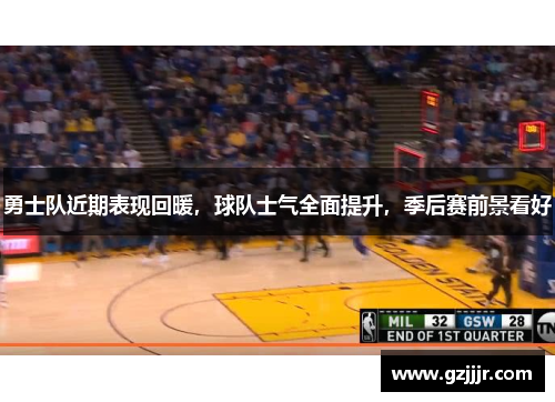 勇士队近期表现回暖，球队士气全面提升，季后赛前景看好