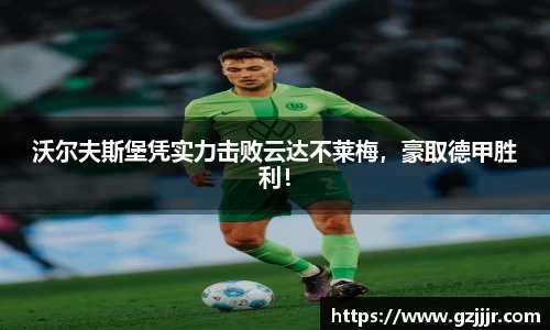 沃尔夫斯堡凭实力击败云达不莱梅，豪取德甲胜利！