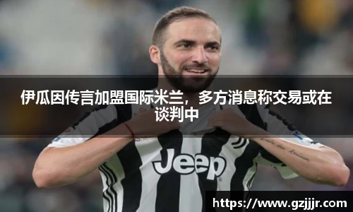 伊瓜因传言加盟国际米兰，多方消息称交易或在谈判中