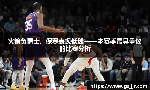 火箭负爵士，保罗表现低迷——本赛季最具争议的比赛分析