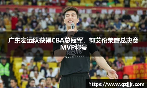 广东宏远队获得CBA总冠军，郭艾伦荣膺总决赛MVP称号