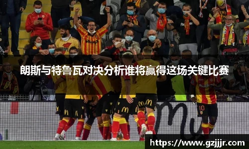 朗斯与特鲁瓦对决分析谁将赢得这场关键比赛