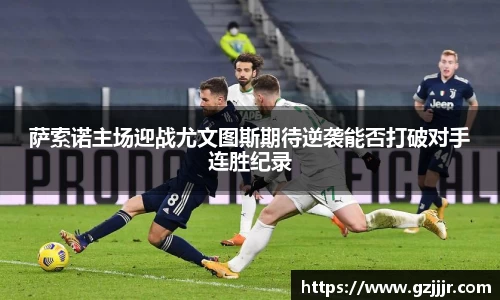 萨索诺主场迎战尤文图斯期待逆袭能否打破对手连胜纪录