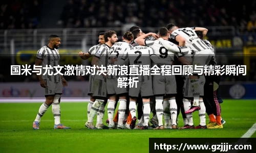 国米与尤文激情对决新浪直播全程回顾与精彩瞬间解析