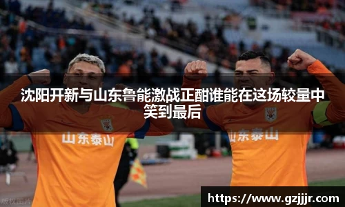沈阳开新与山东鲁能激战正酣谁能在这场较量中笑到最后
