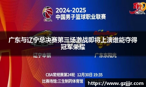 广东与辽宁总决赛第三场激战即将上演谁能夺得冠军荣耀