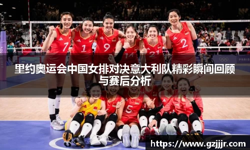 里约奥运会中国女排对决意大利队精彩瞬间回顾与赛后分析