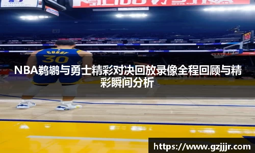 NBA鹈鹕与勇士精彩对决回放录像全程回顾与精彩瞬间分析