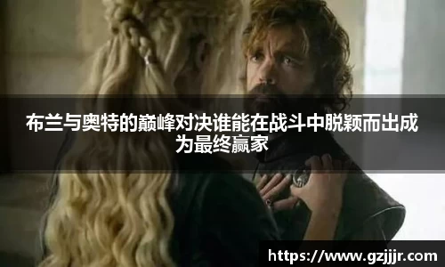 布兰与奥特的巅峰对决谁能在战斗中脱颖而出成为最终赢家