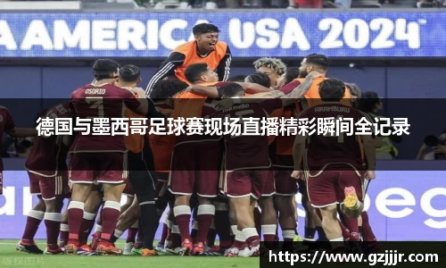 德国与墨西哥足球赛现场直播精彩瞬间全记录