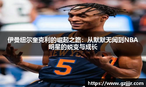 伊曼纽尔奎克利的崛起之路：从默默无闻到NBA明星的蜕变与成长