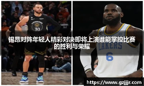 锡昂对阵年轻人精彩对决即将上演谁能掌控比赛的胜利与荣耀