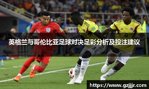 英格兰与哥伦比亚足球对决足彩分析及投注建议