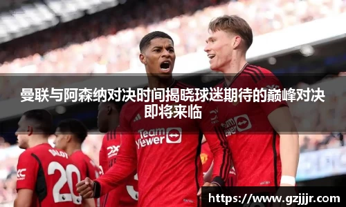 曼联与阿森纳对决时间揭晓球迷期待的巅峰对决即将来临