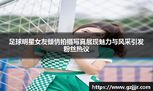 足球明星女友倾情拍摄写真展现魅力与风采引发粉丝热议