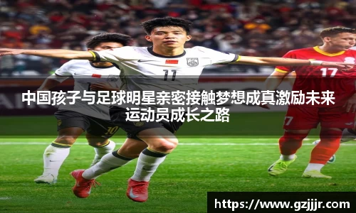 中国孩子与足球明星亲密接触梦想成真激励未来运动员成长之路