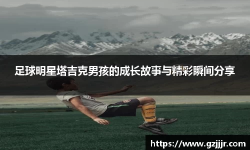 足球明星塔吉克男孩的成长故事与精彩瞬间分享