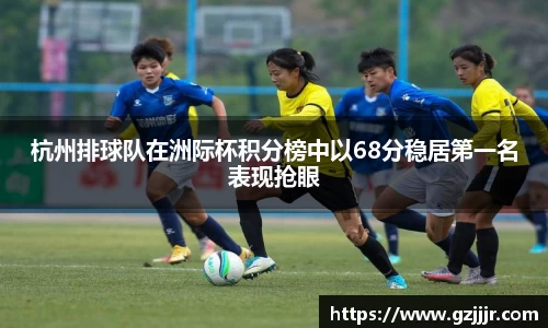 杭州排球队在洲际杯积分榜中以68分稳居第一名表现抢眼