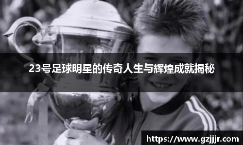 23号足球明星的传奇人生与辉煌成就揭秘
