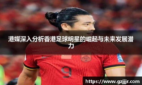 港媒深入分析香港足球明星的崛起与未来发展潜力