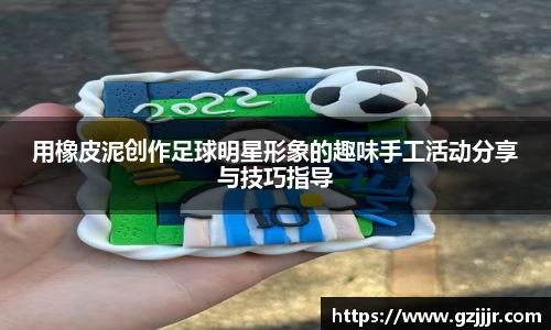 用橡皮泥创作足球明星形象的趣味手工活动分享与技巧指导