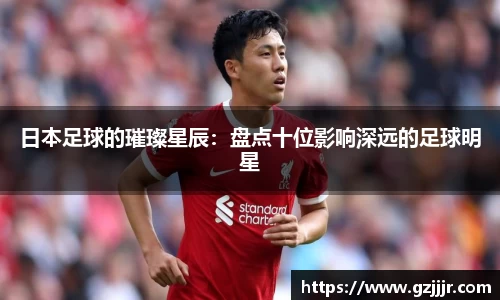 日本足球的璀璨星辰：盘点十位影响深远的足球明星